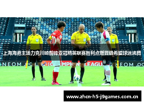 上海海港主场力克川崎前锋亚冠精英联赛胜利点燃晋级希望球迷沸腾 上海海港主场力克川崎前锋亚冠精英联赛胜利点燃晋级希望球迷沸腾