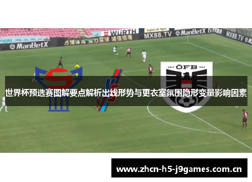 世界杯预选赛图解要点解析出线形势与更衣室氛围隐形变量影响因素 世界杯预选赛图解要点解析出线形势与更衣室氛围隐形变量影响因素