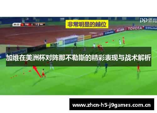 加维在美洲杯对阵那不勒斯的精彩表现与战术解析 加维在美洲杯对阵那不勒斯的精彩表现与战术解析