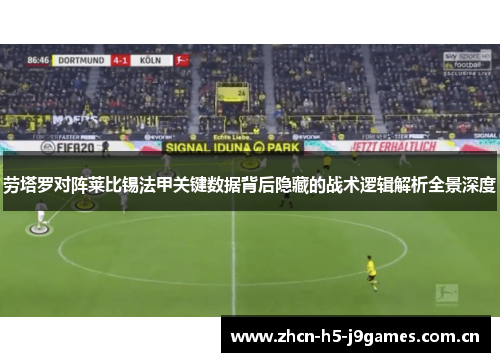 劳塔罗对阵莱比锡法甲关键数据背后隐藏的战术逻辑解析全景深度 劳塔罗对阵莱比锡法甲关键数据背后隐藏的战术逻辑解析全景深度